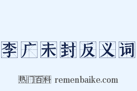 李广未封反义词是什么意思的图片